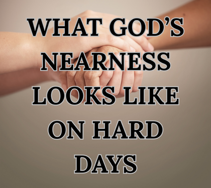 What God’s Nearness Looks Like on Hard Days