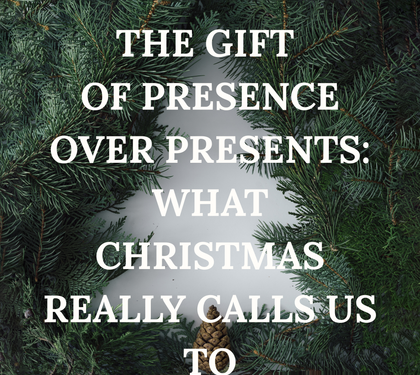 The Gift of Presence Over Presents: What Christmas Really Calls Us To