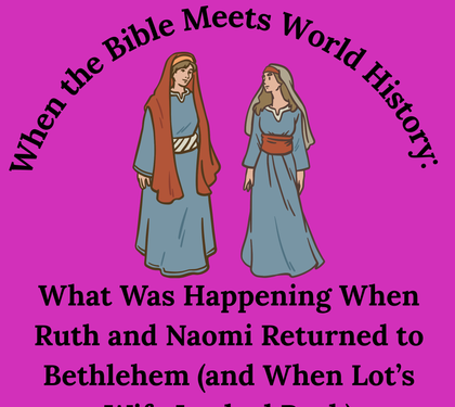 When the Bible Meets World History: What Was Happening When Ruth and Naomi Returned to Bethlehem (and When Lot’s Wife Looked Back)