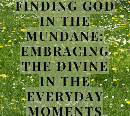Finding God in the Mundane: Embracing the Divine in the Everyday Moments
